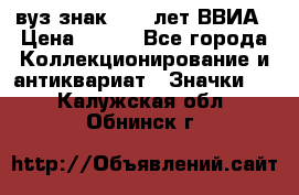 1.1) вуз знак : 50 лет ВВИА › Цена ­ 390 - Все города Коллекционирование и антиквариат » Значки   . Калужская обл.,Обнинск г.